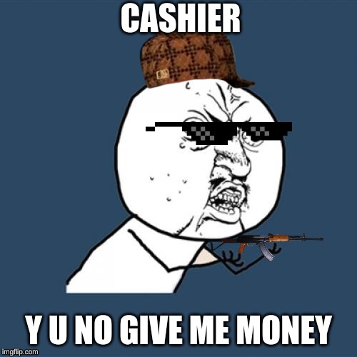 Y U No | CASHIER; Y U NO GIVE ME MONEY | image tagged in memes,y u no | made w/ Imgflip meme maker