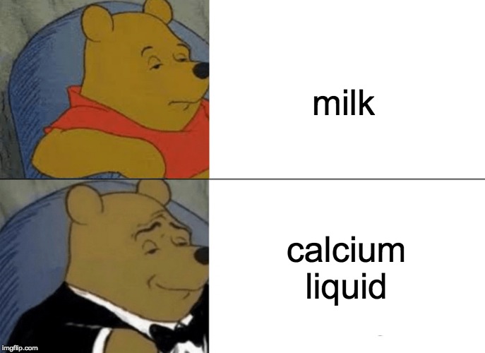 Tuxedo Winnie The Pooh | milk; calcium liquid | image tagged in memes,tuxedo winnie the pooh | made w/ Imgflip meme maker