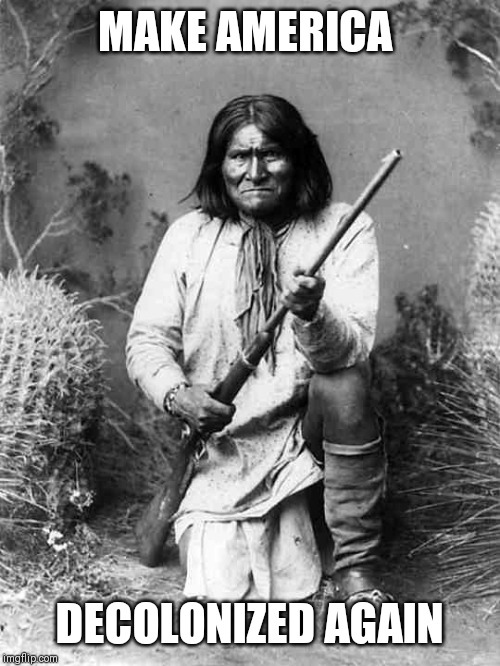 Geronimo | MAKE AMERICA; DECOLONIZED AGAIN | image tagged in geronimo | made w/ Imgflip meme maker