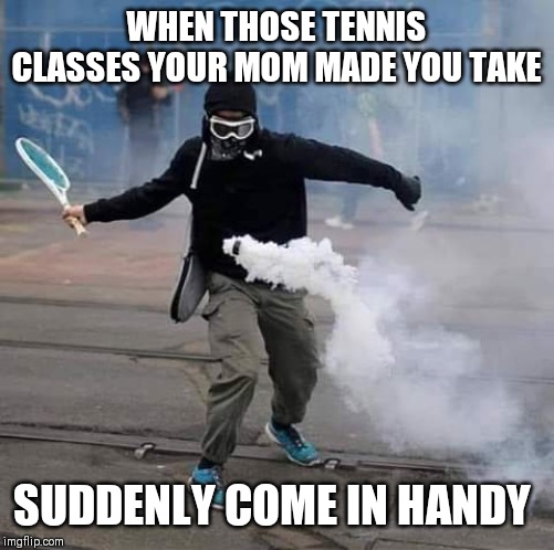 Hit that back | WHEN THOSE TENNIS CLASSES YOUR MOM MADE YOU TAKE; SUDDENLY COME IN HANDY | image tagged in hit that back | made w/ Imgflip meme maker