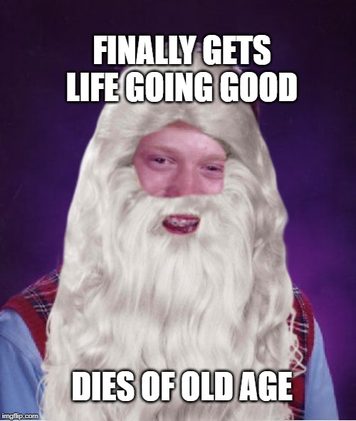 FINALLY GETS LIFE GOING GOOD DIES OF OLD AGE | made w/ Imgflip meme maker