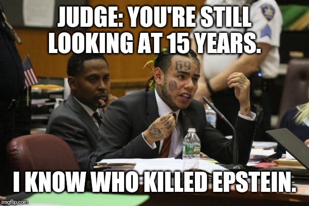 Tekashi snitching | JUDGE: YOU'RE STILL LOOKING AT 15 YEARS. I KNOW WHO KILLED EPSTEIN. | image tagged in tekashi snitching | made w/ Imgflip meme maker