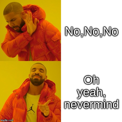 Drake Hotline Bling | No,No,No; Oh yeah, nevermind | image tagged in memes,drake hotline bling | made w/ Imgflip meme maker