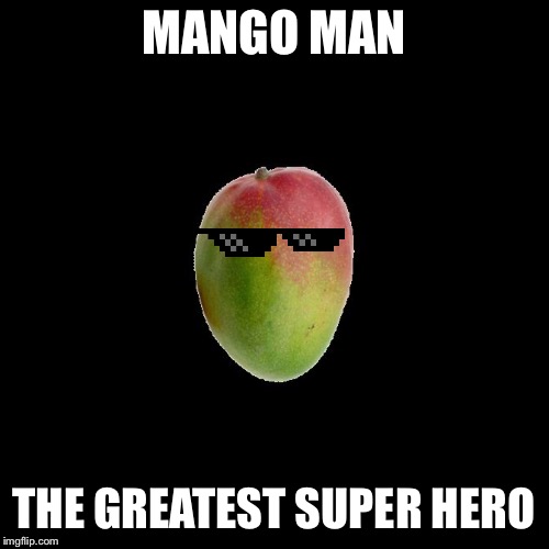 Mango MANGO MAN; THE GREATEST SUPER HERO image tagged in mango made w/ Imgf...