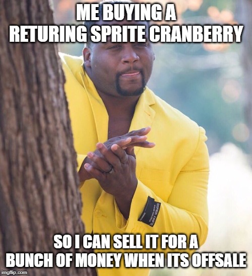 Black guy hiding behind tree | ME BUYING A RETURING SPRITE CRANBERRY; SO I CAN SELL IT FOR A BUNCH OF MONEY WHEN ITS OFFSALE | image tagged in black guy hiding behind tree | made w/ Imgflip meme maker