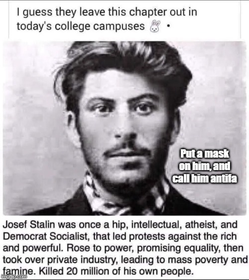 Stalin was antifa without the mask | Put a mask on him, and call him antifa | image tagged in joseph stalin,antifa | made w/ Imgflip meme maker