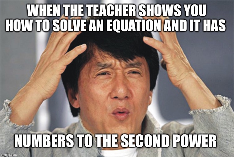 Math Problems | WHEN THE TEACHER SHOWS YOU HOW TO SOLVE AN EQUATION AND IT HAS; NUMBERS TO THE SECOND POWER | made w/ Imgflip meme maker