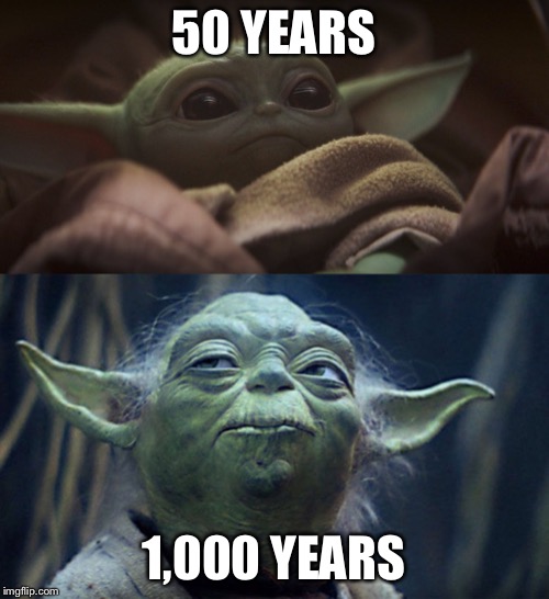 50 YEARS; 1,000 YEARS | image tagged in baby yoda | made w/ Imgflip meme maker