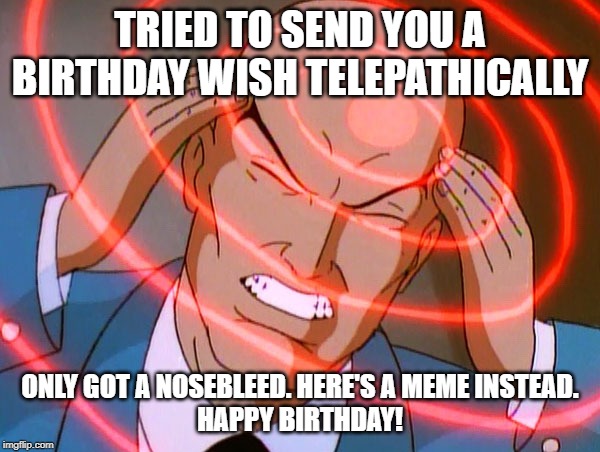 Professor X | TRIED TO SEND YOU A BIRTHDAY WISH TELEPATHICALLY; ONLY GOT A NOSEBLEED. HERE'S A MEME INSTEAD.
HAPPY BIRTHDAY! | image tagged in professor x | made w/ Imgflip meme maker