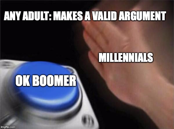 Blank Nut Button | ANY ADULT: MAKES A VALID ARGUMENT; MILLENNIALS; OK BOOMER | image tagged in memes,blank nut button | made w/ Imgflip meme maker