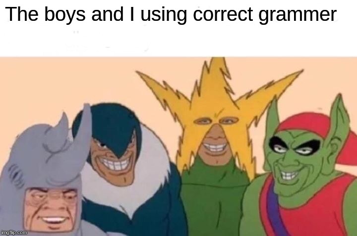 Me And The Boys | The boys and I using correct grammar | image tagged in memes,me and the boys | made w/ Imgflip meme maker