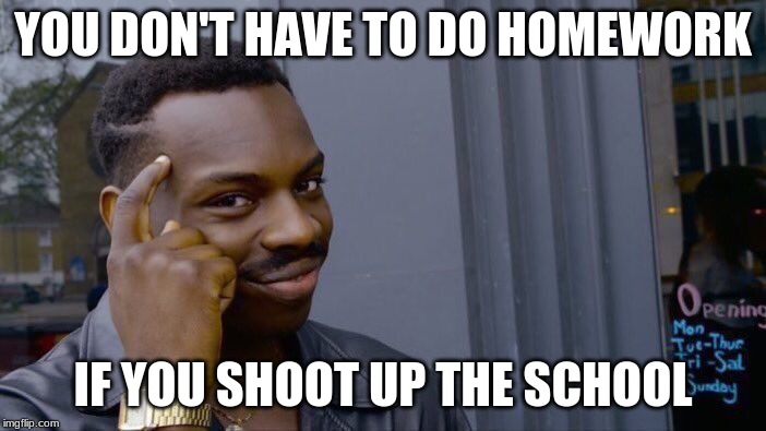 Roll Safe Think About It | YOU DON'T HAVE TO DO HOMEWORK; IF YOU SHOOT UP THE SCHOOL | image tagged in memes,roll safe think about it | made w/ Imgflip meme maker