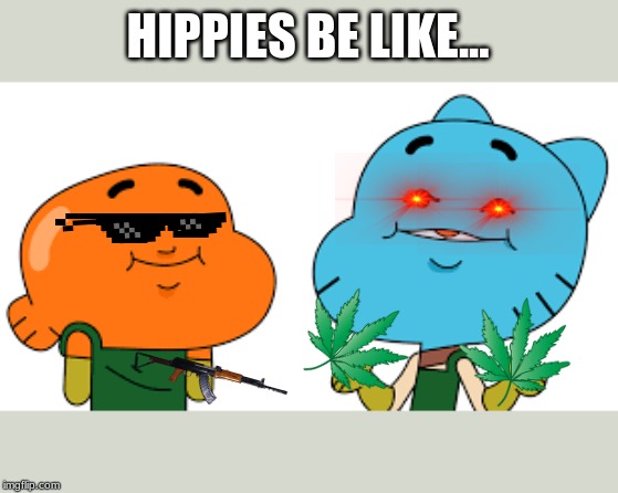 weed | HIPPIES BE LIKE... | image tagged in the amazing world of gumball | made w/ Imgflip meme maker