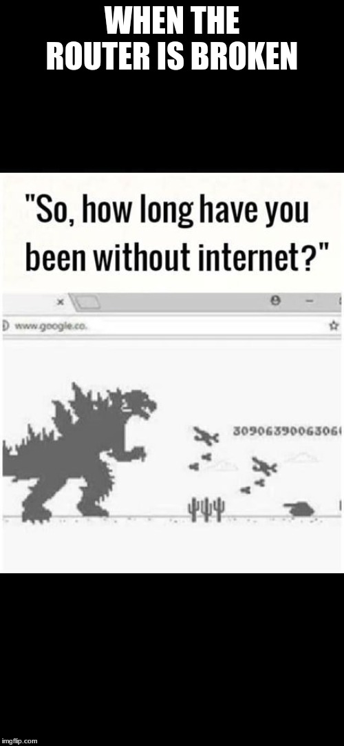 when the internet is down | WHEN THE ROUTER IS BROKEN | image tagged in godzilla,internet | made w/ Imgflip meme maker