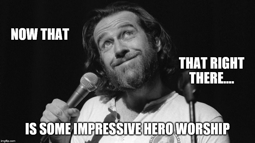NOW THAT IS SOME IMPRESSIVE HERO WORSHIP THAT RIGHT THERE.... | made w/ Imgflip meme maker