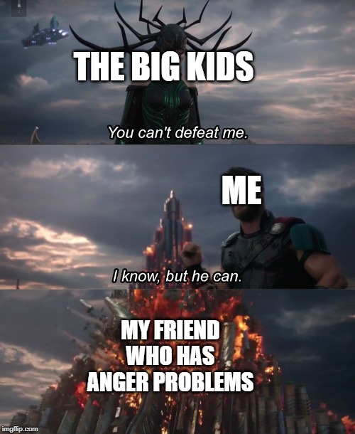 I know, but he can | THE BIG KIDS; ME; MY FRIEND WHO HAS ANGER PROBLEMS | image tagged in i know but he can | made w/ Imgflip meme maker