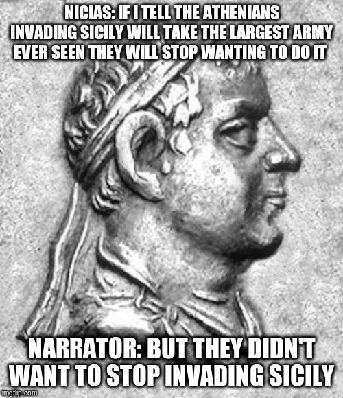 NICIAS: IF I TELL THE ATHENIANS INVADING SICILY WILL TAKE THE LARGEST ARMY EVER SEEN THEY WILL STOP WANTING TO DO IT; NARRATOR: BUT THEY DIDN'T WANT TO STOP INVADING SICILY | made w/ Imgflip meme maker