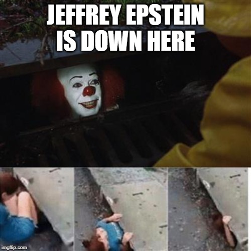 pennywise in sewer | JEFFREY EPSTEIN IS DOWN HERE | image tagged in pennywise in sewer | made w/ Imgflip meme maker