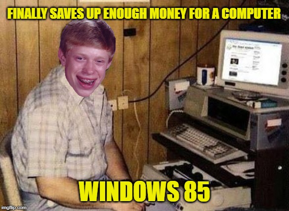 Socially retarded nerd  | FINALLY SAVES UP ENOUGH MONEY FOR A COMPUTER; WINDOWS 85 | image tagged in socially retarded nerd | made w/ Imgflip meme maker