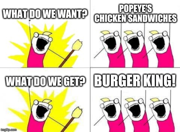 What Do We Want | WHAT DO WE WANT? POPEYE'S CHICKEN SANDWICHES; BURGER KING! WHAT DO WE GET? | image tagged in memes,what do we want | made w/ Imgflip meme maker