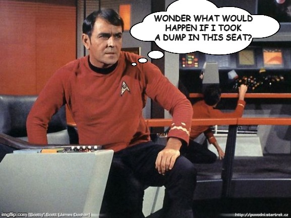 Don't Do It Scotty | WONDER WHAT WOULD HAPPEN IF I TOOK A DUMP IN THIS SEAT? | image tagged in scotty star trek | made w/ Imgflip meme maker