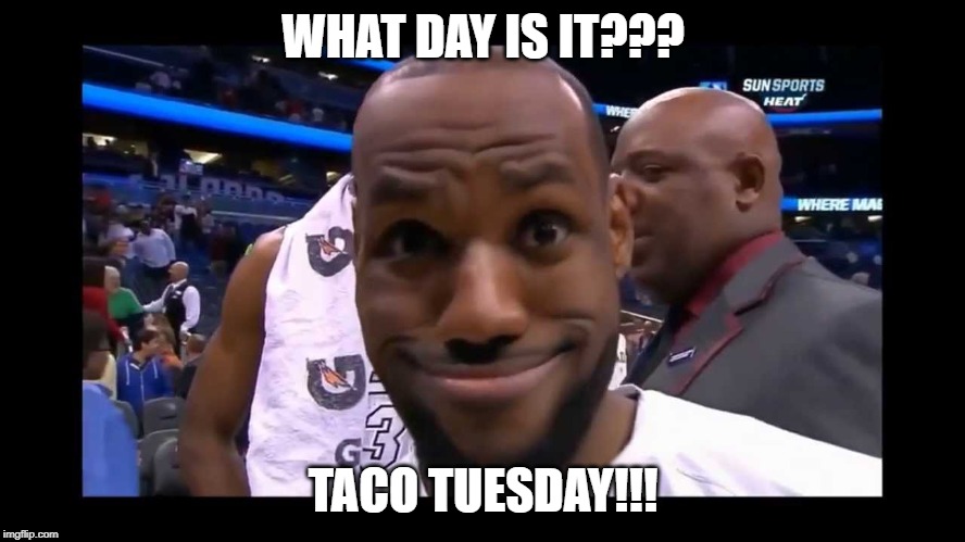 Funny Face Lebron James | WHAT DAY IS IT??? TACO TUESDAY!!! | image tagged in funny face lebron james | made w/ Imgflip meme maker