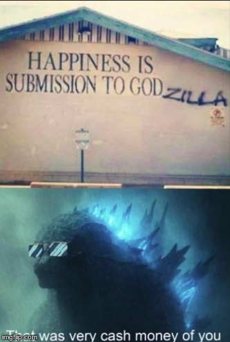 All hail Godzilla | image tagged in that was very cash money of you,god,happiness,godzilla | made w/ Imgflip meme maker