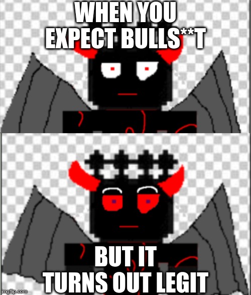 WHEN YOU EXPECT BULLS**T; BUT IT TURNS OUT LEGIT | image tagged in bullshit,expectation vs reality,wow | made w/ Imgflip meme maker