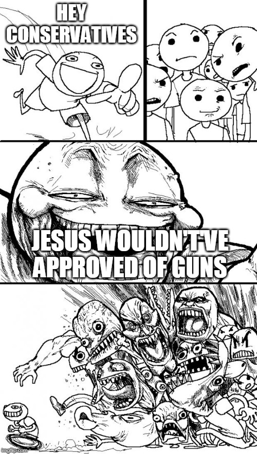 Jesus And Guns Don't Mix | HEY CONSERVATIVES; JESUS WOULDN'T'VE APPROVED OF GUNS | image tagged in memes,hey internet,jesus,guns,jesus christ,gun rights | made w/ Imgflip meme maker