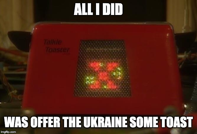 Talkie Toaster | ALL I DID WAS OFFER THE UKRAINE SOME TOAST | image tagged in talkie toaster | made w/ Imgflip meme maker