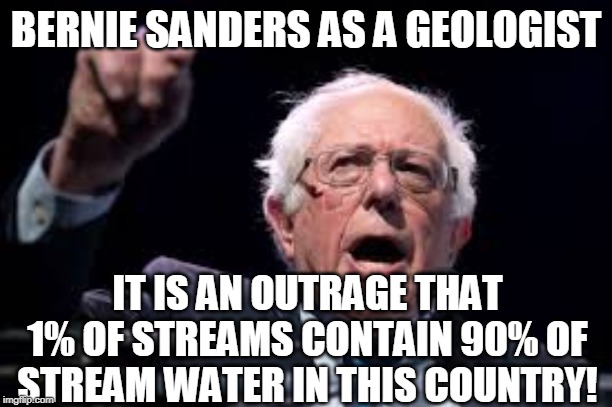 BERNIE SANDERS AS A GEOLOGIST; IT IS AN OUTRAGE THAT 1% OF STREAMS CONTAIN 90% OF STREAM WATER IN THIS COUNTRY! | image tagged in bernie sanders,socialism,geology,streams,communism | made w/ Imgflip meme maker