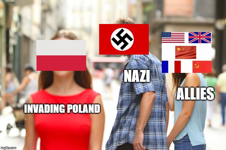 Distracted Boyfriend Meme |  NAZI; ALLIES; INVADING POLAND | image tagged in memes,distracted boyfriend | made w/ Imgflip meme maker