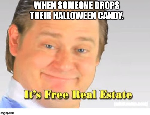 Candy | WHEN SOMEONE DROPS THEIR HALLOWEEN CANDY. | image tagged in it's free real estate | made w/ Imgflip meme maker