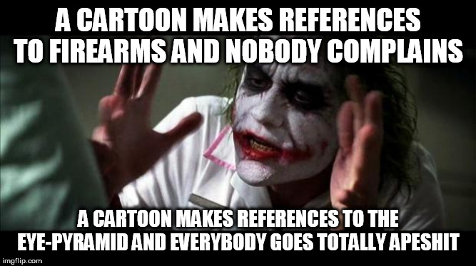 More Double Standards | A CARTOON MAKES REFERENCES TO FIREARMS AND NOBODY COMPLAINS; A CARTOON MAKES REFERENCES TO THE EYE-PYRAMID AND EVERYBODY GOES TOTALLY APESHIT | image tagged in joker mind loss,cartoon,cartoons,firearms,illuminati,references | made w/ Imgflip meme maker