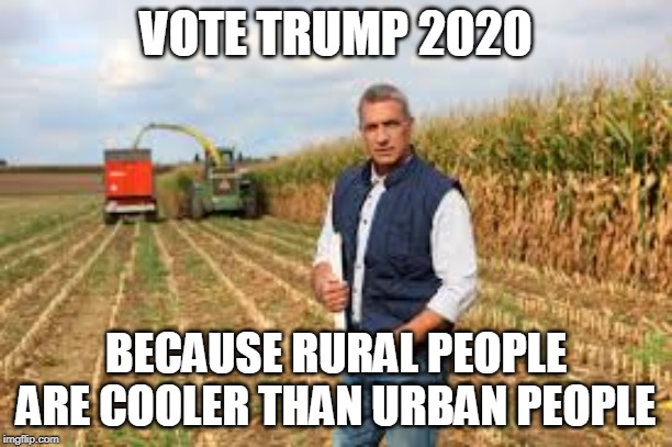 VOTE TRUMP 2020; BECAUSE RURAL PEOPLE ARE COOLER THAN URBAN PEOPLE | image tagged in trump,rural,2020 elections | made w/ Imgflip meme maker