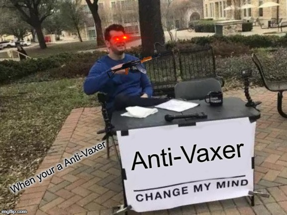 Change My Mind Meme | Anti-Vaxer; When your a Anti-Vaxer | image tagged in memes,change my mind | made w/ Imgflip meme maker