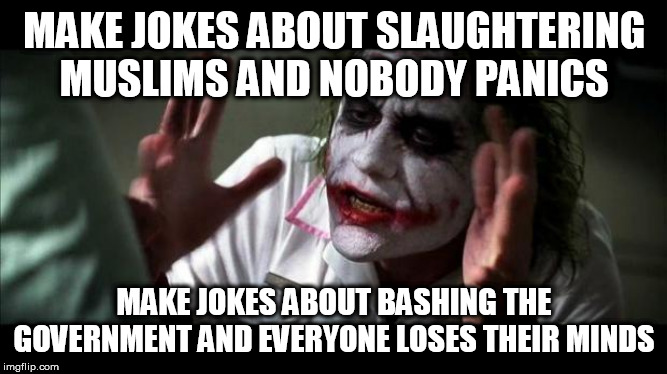 More Double Standards 2 | MAKE JOKES ABOUT SLAUGHTERING MUSLIMS AND NOBODY PANICS; MAKE JOKES ABOUT BASHING THE GOVERNMENT AND EVERYONE LOSES THEIR MINDS | image tagged in joker mind loss,joke,jokes,islamophobia,government,humor | made w/ Imgflip meme maker
