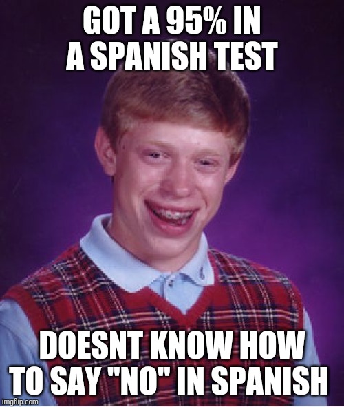 Me in my Spanish Class | GOT A 95% IN A SPANISH TEST; DOESNT KNOW HOW TO SAY "NO" IN SPANISH | image tagged in memes,bad luck brian | made w/ Imgflip meme maker