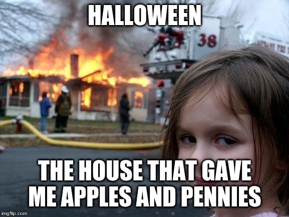 Disaster Girl Meme | HALLOWEEN; THE HOUSE THAT GAVE ME APPLES AND PENNIES | image tagged in memes,disaster girl | made w/ Imgflip meme maker