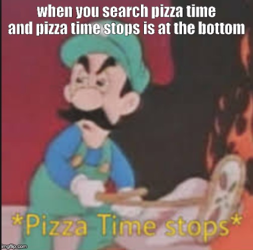 Pizza Time Stops | when you search pizza time and pizza time stops is at the bottom | image tagged in pizza time stops | made w/ Imgflip meme maker
