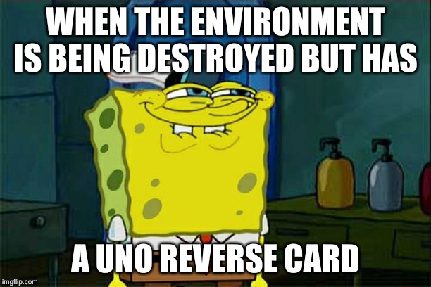 Don't You Squidward | WHEN THE ENVIRONMENT IS BEING DESTROYED BUT HAS; A UNO REVERSE CARD | image tagged in memes,dont you squidward | made w/ Imgflip meme maker