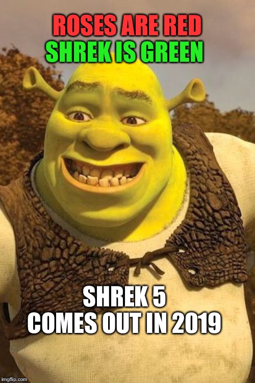 Smiling Shrek | ROSES ARE RED; SHREK IS GREEN; SHREK 5 COMES OUT IN 2019 | image tagged in smiling shrek | made w/ Imgflip meme maker