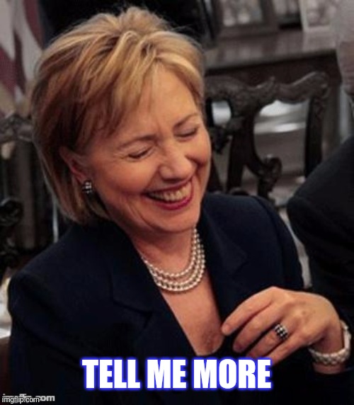 Hillary LOL | TELL ME MORE | image tagged in hillary lol | made w/ Imgflip meme maker