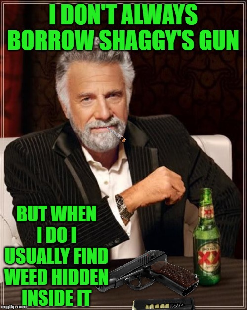 The Most Interesting Man In The World Meme | I DON'T ALWAYS BORROW SHAGGY'S GUN BUT WHEN I DO I USUALLY FIND WEED HIDDEN INSIDE IT | image tagged in memes,the most interesting man in the world | made w/ Imgflip meme maker