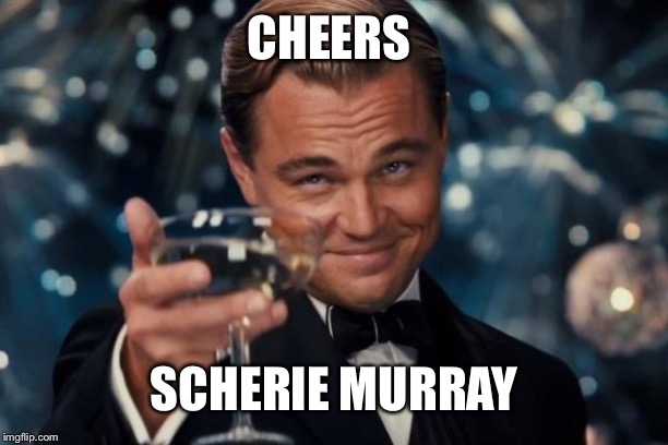 Leonardo Dicaprio Cheers Meme | CHEERS SCHERIE MURRAY | image tagged in memes,leonardo dicaprio cheers | made w/ Imgflip meme maker