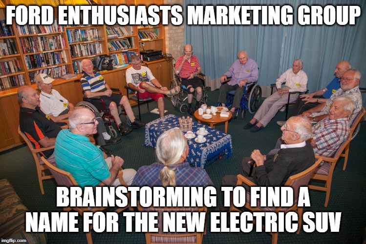 FORD ENTHUSIASTS MARKETING GROUP; BRAINSTORMING TO FIND A NAME FOR THE NEW ELECTRIC SUV | made w/ Imgflip meme maker