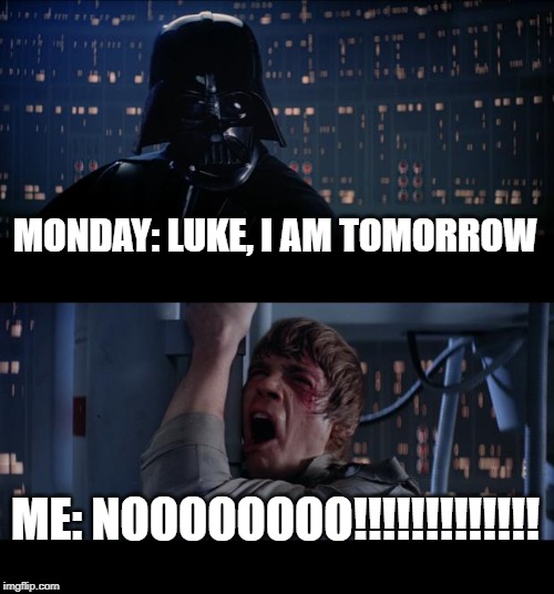 Star Wars No Meme | MONDAY: LUKE, I AM TOMORROW; ME: NOOOOOOOO!!!!!!!!!!!!! | image tagged in memes,star wars no | made w/ Imgflip meme maker