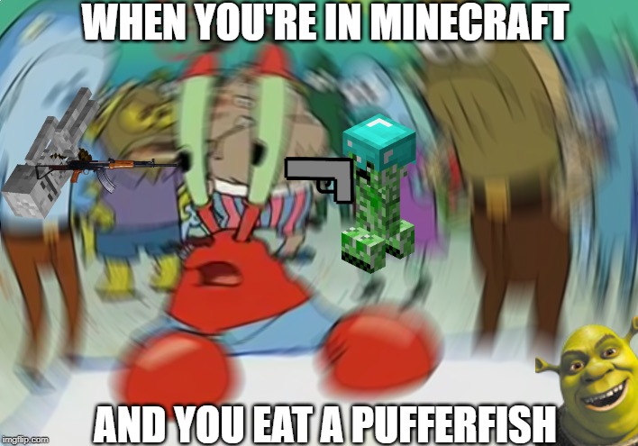 Mr Krabs Blur Meme | WHEN YOU'RE IN MINECRAFT; AND YOU EAT A PUFFERFISH | image tagged in memes,mr krabs blur meme | made w/ Imgflip meme maker