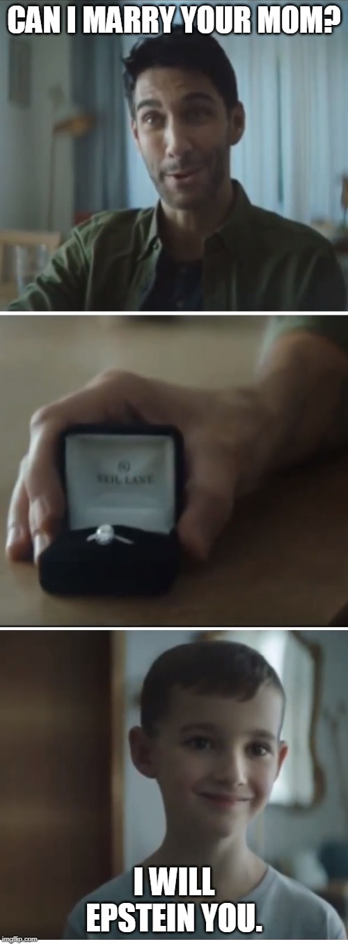 Kay Jewelers creepy commercial epstein | CAN I MARRY YOUR MOM? I WILL EPSTEIN YOU. | image tagged in kay jewelers creep commercial,engagement,epstein | made w/ Imgflip meme maker