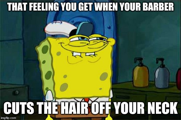Don't You Squidward Meme | THAT FEELING YOU GET WHEN YOUR BARBER; CUTS THE HAIR OFF YOUR NECK | image tagged in memes,dont you squidward | made w/ Imgflip meme maker